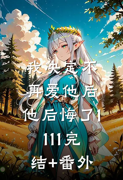 我决定不再爱他后，他后悔了1111完结+番外