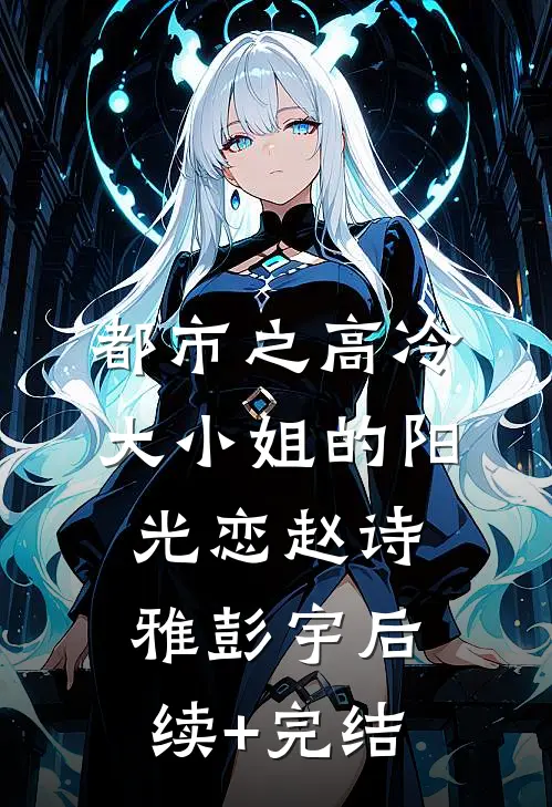 都市之高冷大小姐的阳光恋赵诗雅彭宇后续+完结