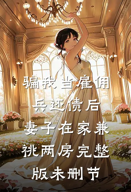 骗我当雇佣兵还债后，妻子在家兼祧两房完整版未删节