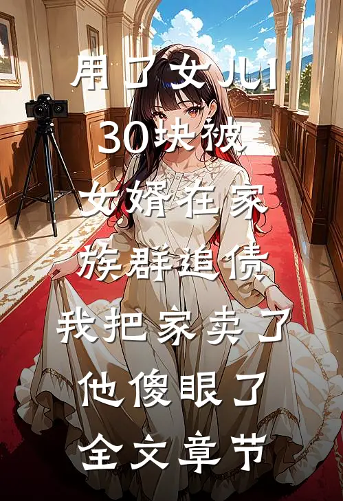 用了女儿130块被女婿在家族群追债，我把家卖了他傻眼了全文章节