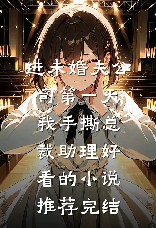 进未婚夫公司第一天，我手撕总裁助理好看的小说推荐完结