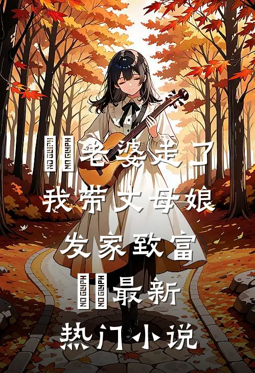 ​​老婆走了，我带丈母娘发家致富​​最新热门小说