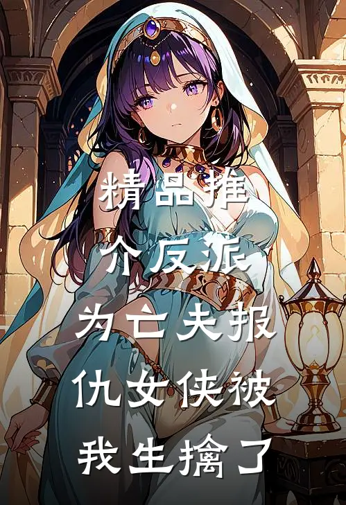 精品推介反派：为亡夫报仇女侠被我生擒了