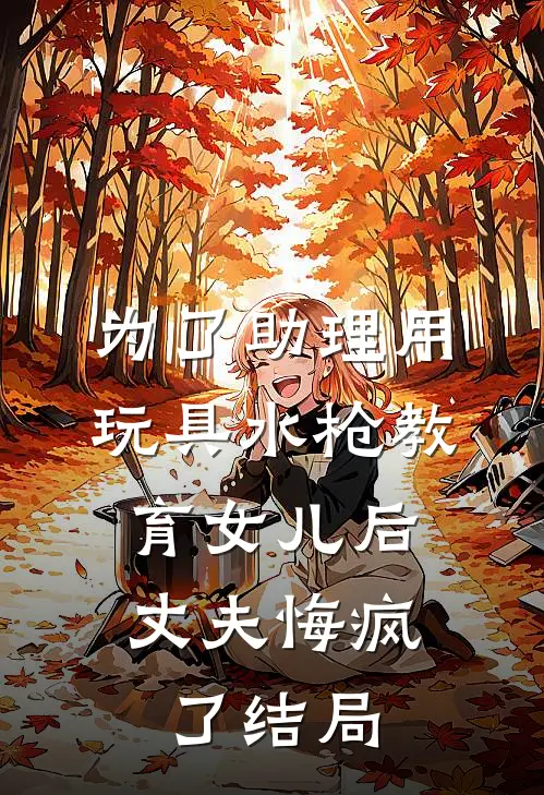 为了助理用玩具水枪教育女儿后，丈夫悔疯了结局