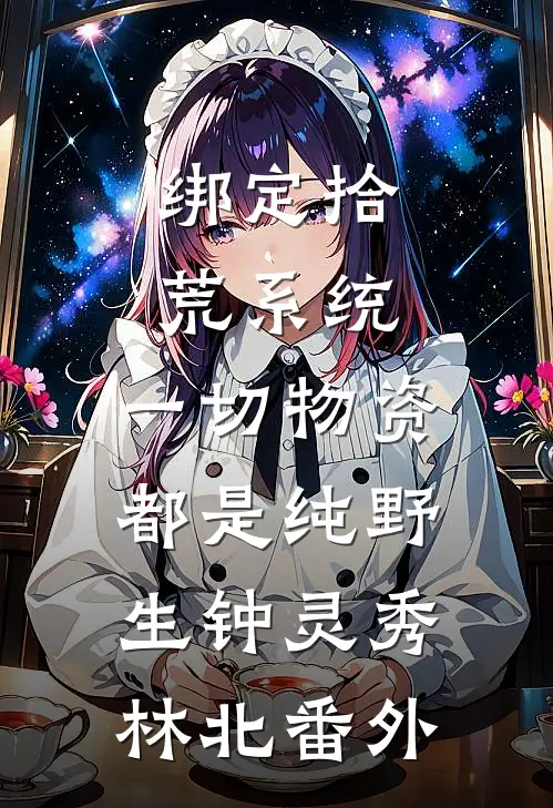 绑定拾荒系统：一切物资都是纯野生钟灵秀林北 番外