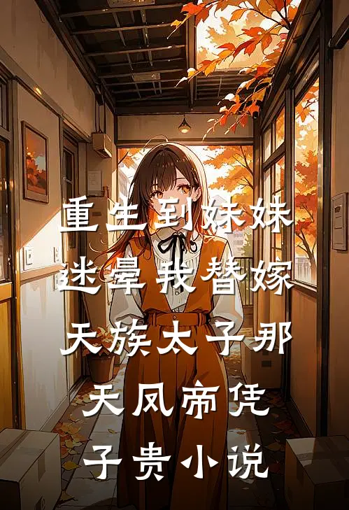重生到妹妹迷晕我替嫁天族太子那天凤帝凭子贵小说