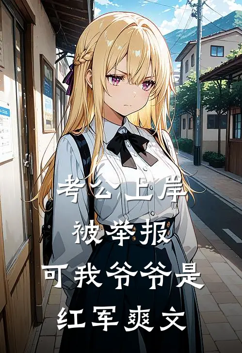 考公上岸被举报，可我爷爷是红军爽文