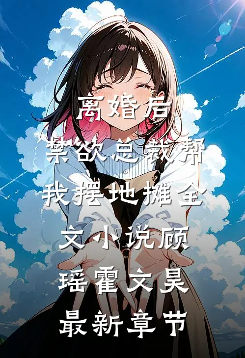 离婚后，禁欲总裁帮我摆地摊全文小说顾瑶霍文昊最新章节