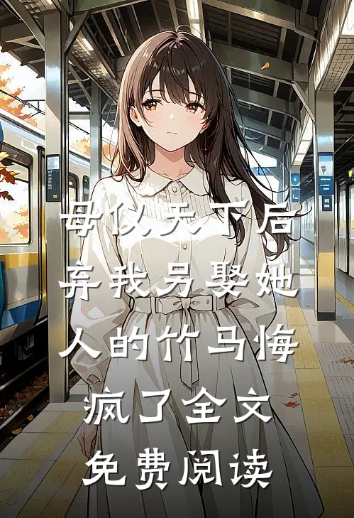 母仪天下后，弃我另娶她人的竹马悔疯了全文免费阅读