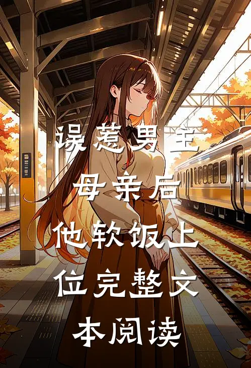 误惹男主母亲后，他软饭上位完整文本阅读