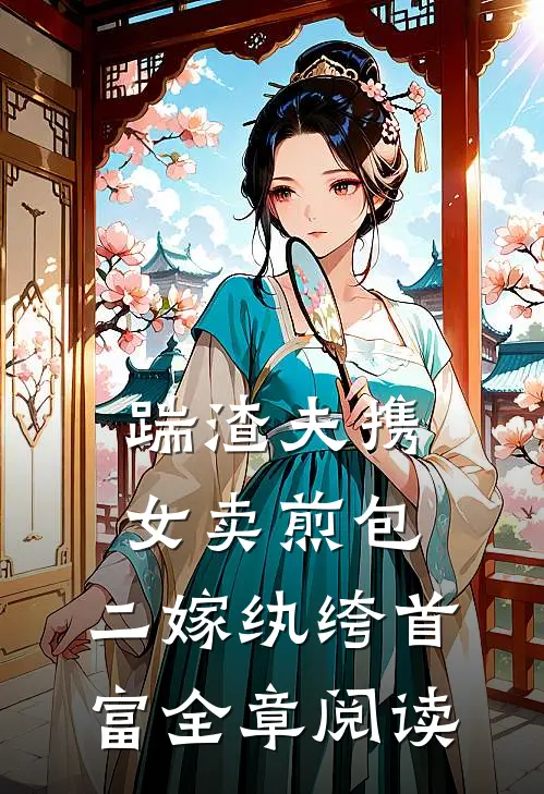 踹渣夫携女卖煎包，二嫁纨绔首富全章阅读