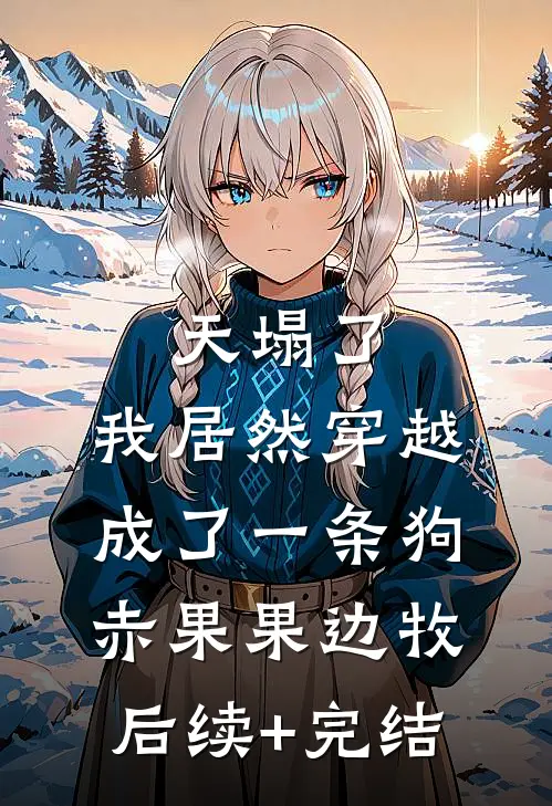 天塌了，我居然穿越成了一条狗赤果果边牧后续+完结