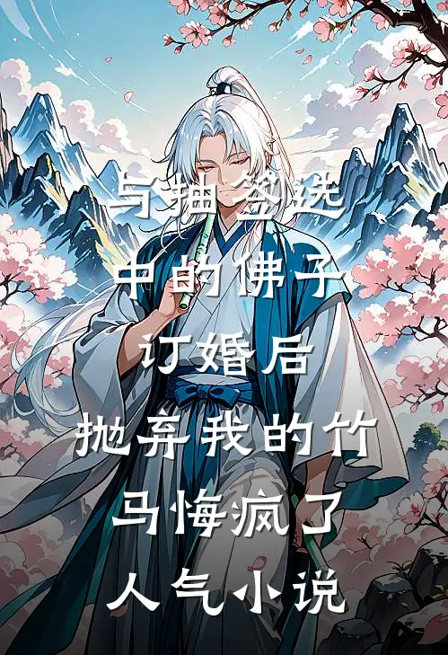 与抽签选中的佛子订婚后，抛弃我的竹马悔疯了人气小说