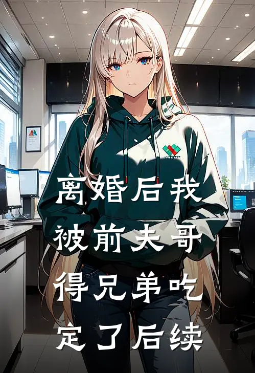 离婚后我被前夫哥得兄弟吃定了后续