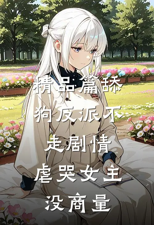 精品篇舔狗反派不走剧情，虐哭女主没商量