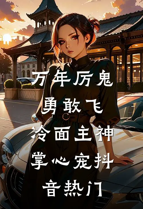 万年厉鬼勇敢飞，冷面主神掌心宠抖音热门
