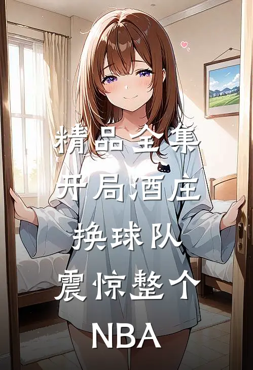 精品全集开局酒庄换球队，震惊整个NBA