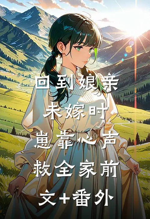 回到娘亲未嫁时，崽靠心声救全家前文+番外