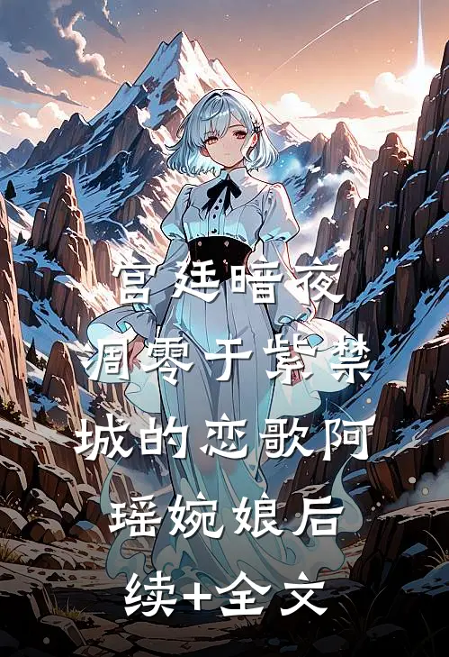 宫廷暗夜：凋零于紫禁城的恋歌阿瑶婉娘后续+全文