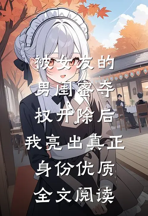 被女友的男闺蜜夺权开除后，我亮出真正身份优质全文阅读