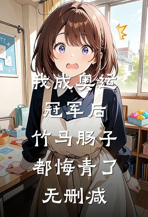 我成奥运冠军后，竹马肠子都悔青了无删减