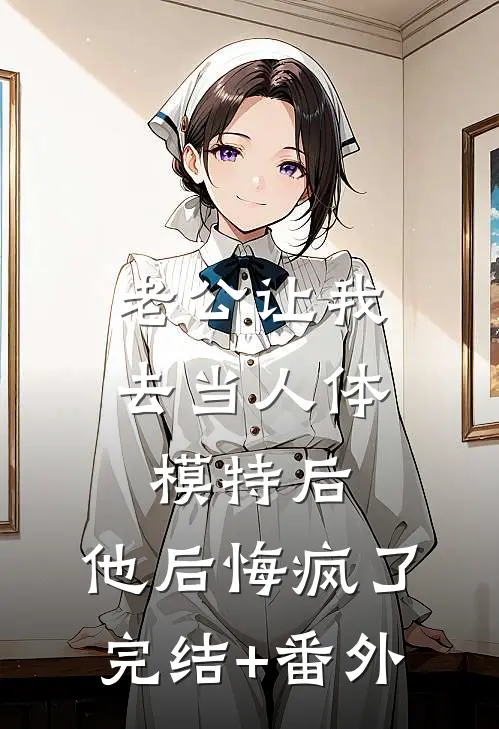 老公让我去当人体模特后，他后悔疯了完结+番外
