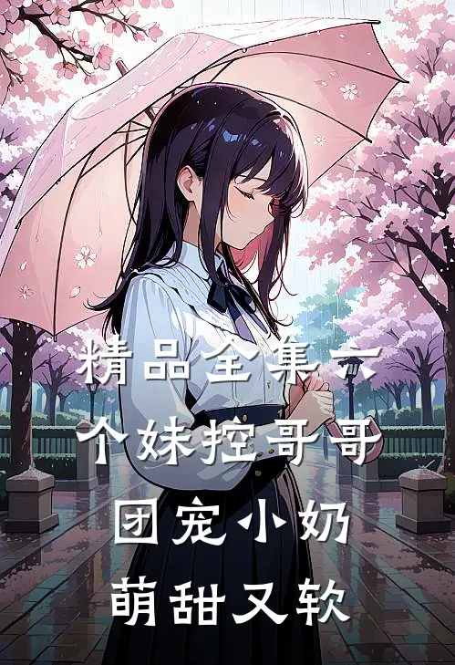 精品全集六个妹控哥哥：团宠小奶萌甜又软