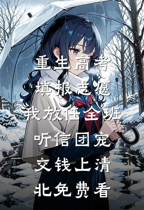 重生高考填报志愿，我放任全班听信团宠交钱上清北免费看