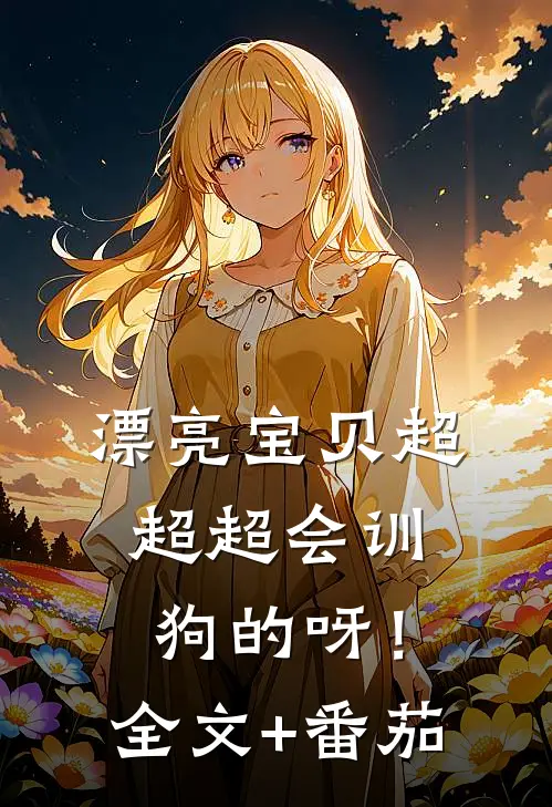 漂亮宝贝超超超会训狗的呀！全文+番茄