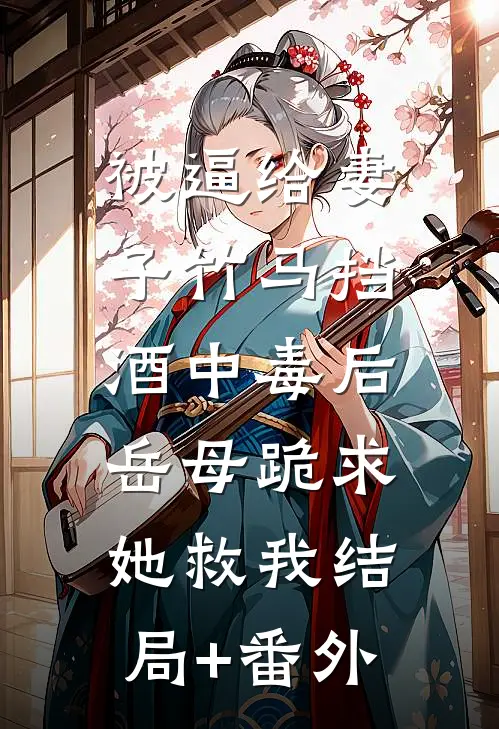 被逼给妻子竹马挡酒中毒后，岳母跪求她救我结局+番外