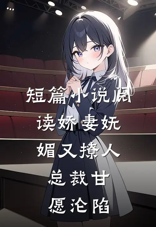 短篇小说阅读娇妻妩媚又撩人，总裁甘愿沦陷