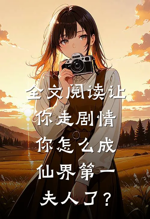 全文阅读让你走剧情，你怎么成仙界第一夫人了？