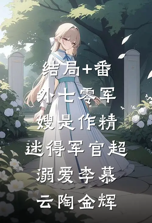 结局+番外七零军嫂是作精，迷得军官超溺爱李慕云陶金辉