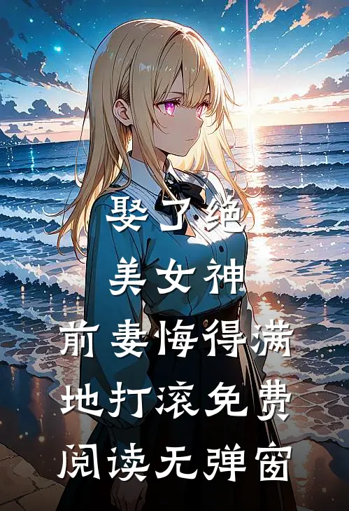 娶了绝美女神，前妻悔得满地打滚免费阅读无弹窗