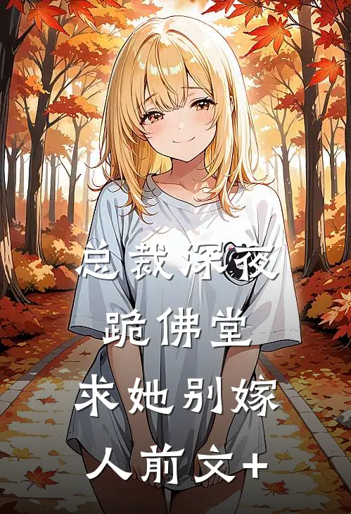 总裁深夜跪佛堂：求她别嫁人前文+