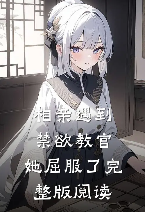 相亲遇到禁欲教官，她屈服了完整版阅读