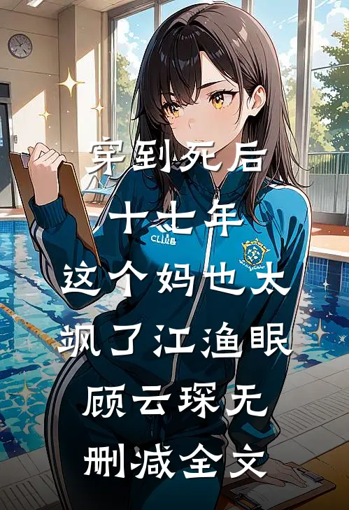 穿到死后十七年，这个妈也太飒了江渔眠顾云琛无删减全文