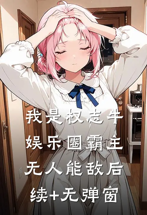 我是权志牛，娱乐圈霸主无人能敌后续+无弹窗