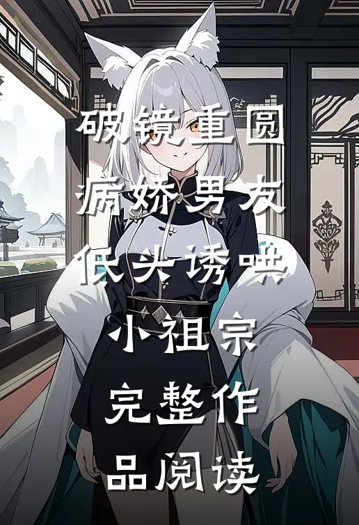 破镜重圆：病娇男友低头诱哄小祖宗完整作品阅读