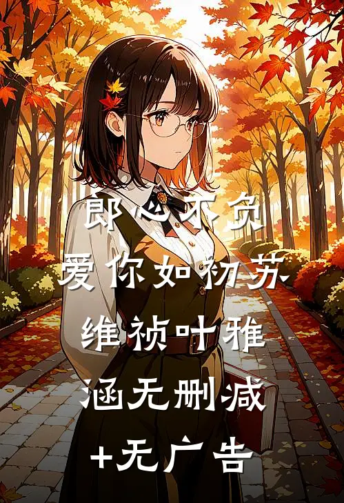 郎心不负，爱你如初苏维祯叶雅涵无删减+无广告