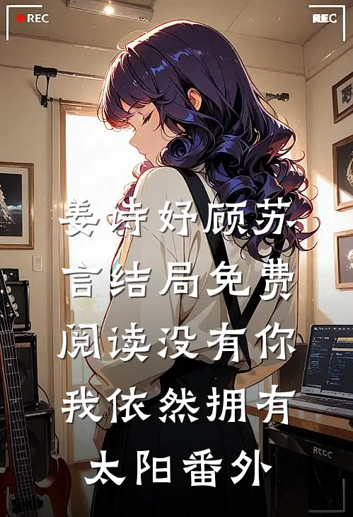 姜诗妤顾苏言结局免费阅读没有你我依然拥有太阳番外