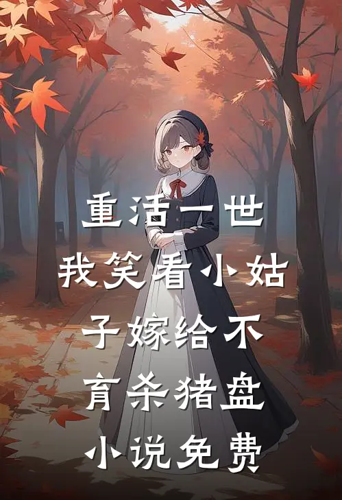 重活一世，我笑看小姑子嫁给不育杀猪盘小说免费
