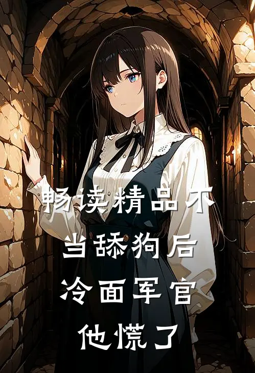 畅读精品不当舔狗后，冷面军官他慌了