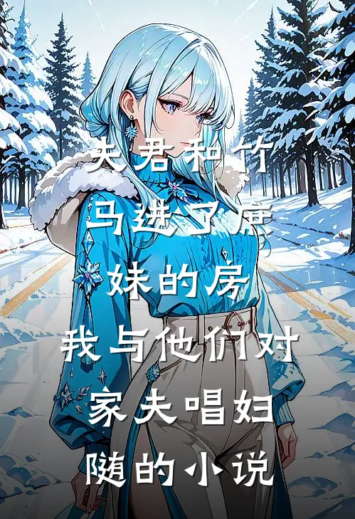 夫君和竹马进了庶妹的房，我与他们对家夫唱妇随的小说