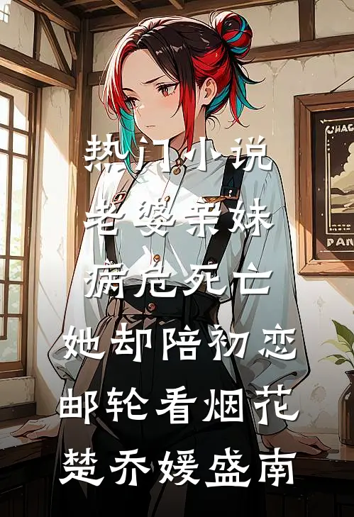 热门小说老婆亲妹病危死亡，她却陪初恋邮轮看烟花楚乔媛盛南
