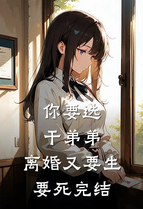 你要选干弟弟，离婚又要生要死完结