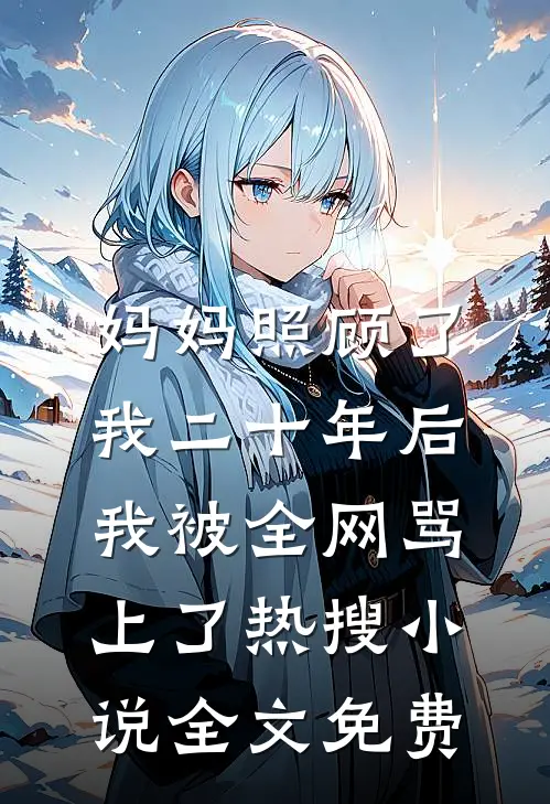 妈妈照顾了我二十年后，我被全网骂上了热搜小说全文免费