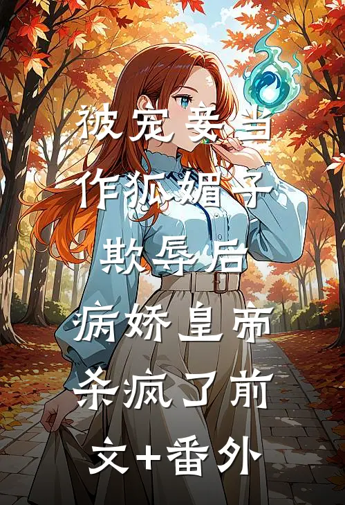 被宠妾当作狐媚子欺辱后，病娇皇帝杀疯了前文+番外