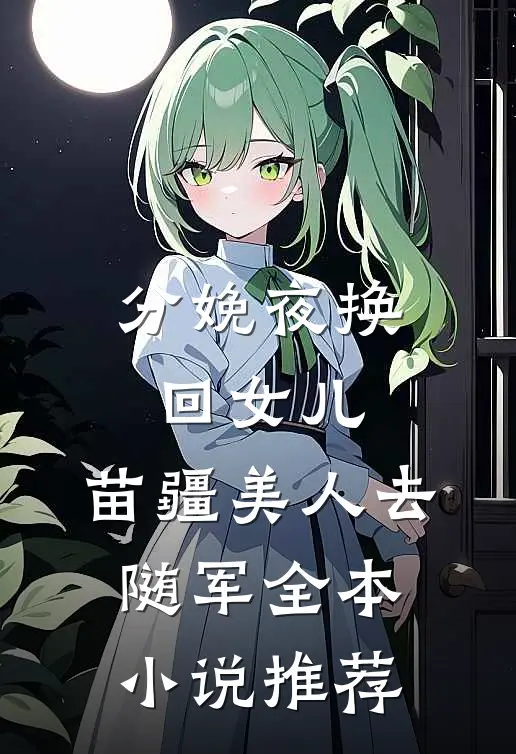 分娩夜换回女儿，苗疆美人去随军全本小说推荐