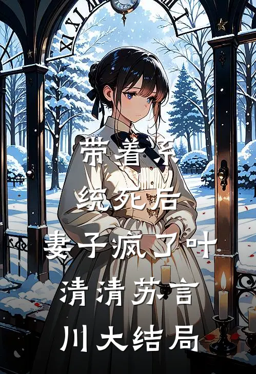 带着系统死后，妻子疯了叶清清苏言川大结局